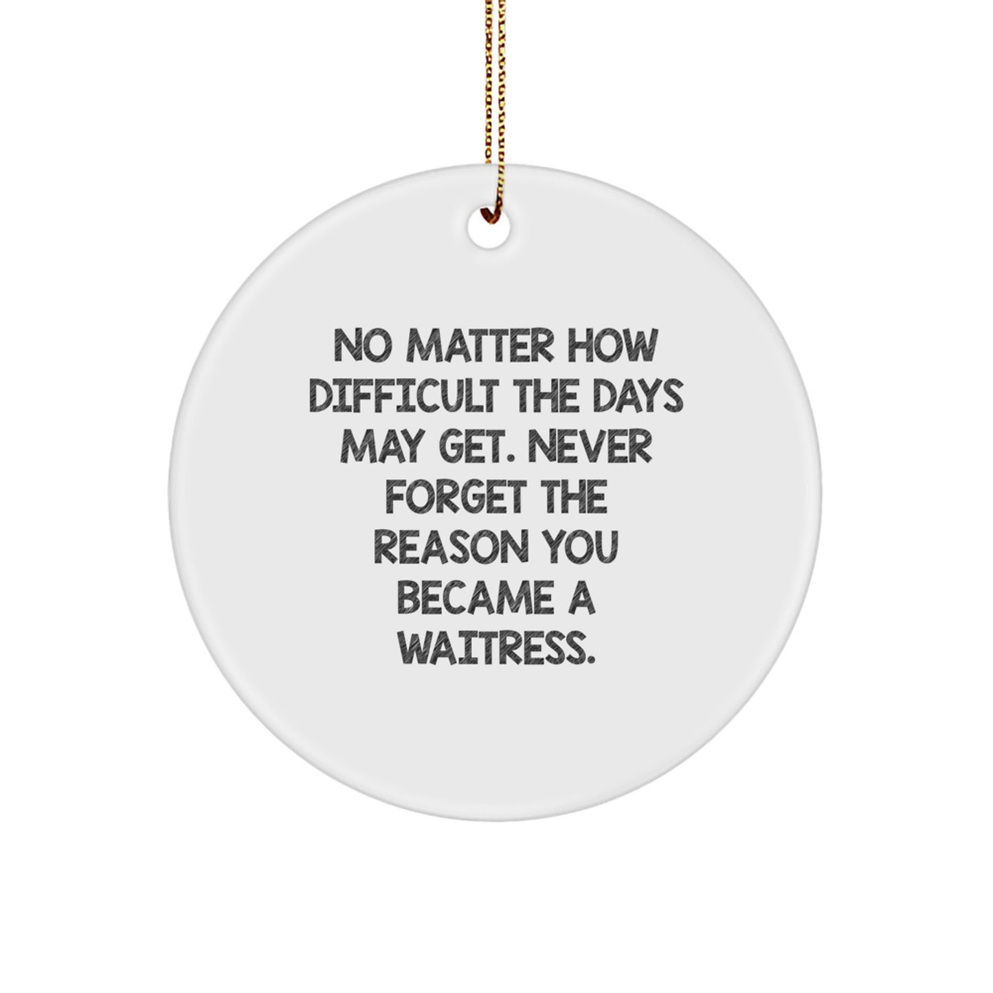 Funny Waitress Gifts from Friends, Christmas Circle Ornament for Waitress, Inspirational Quote 'No Matter How Difficult The Days May Get. Never Forget The Reason You Became A Waitress.' - Image 1