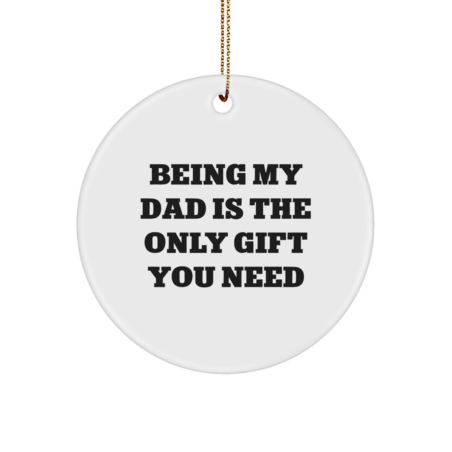 Funny Dad Gifts from Men to Dads Being My Dad Is The Only Gift You Need Christmas Circle Ornaments - Image 1