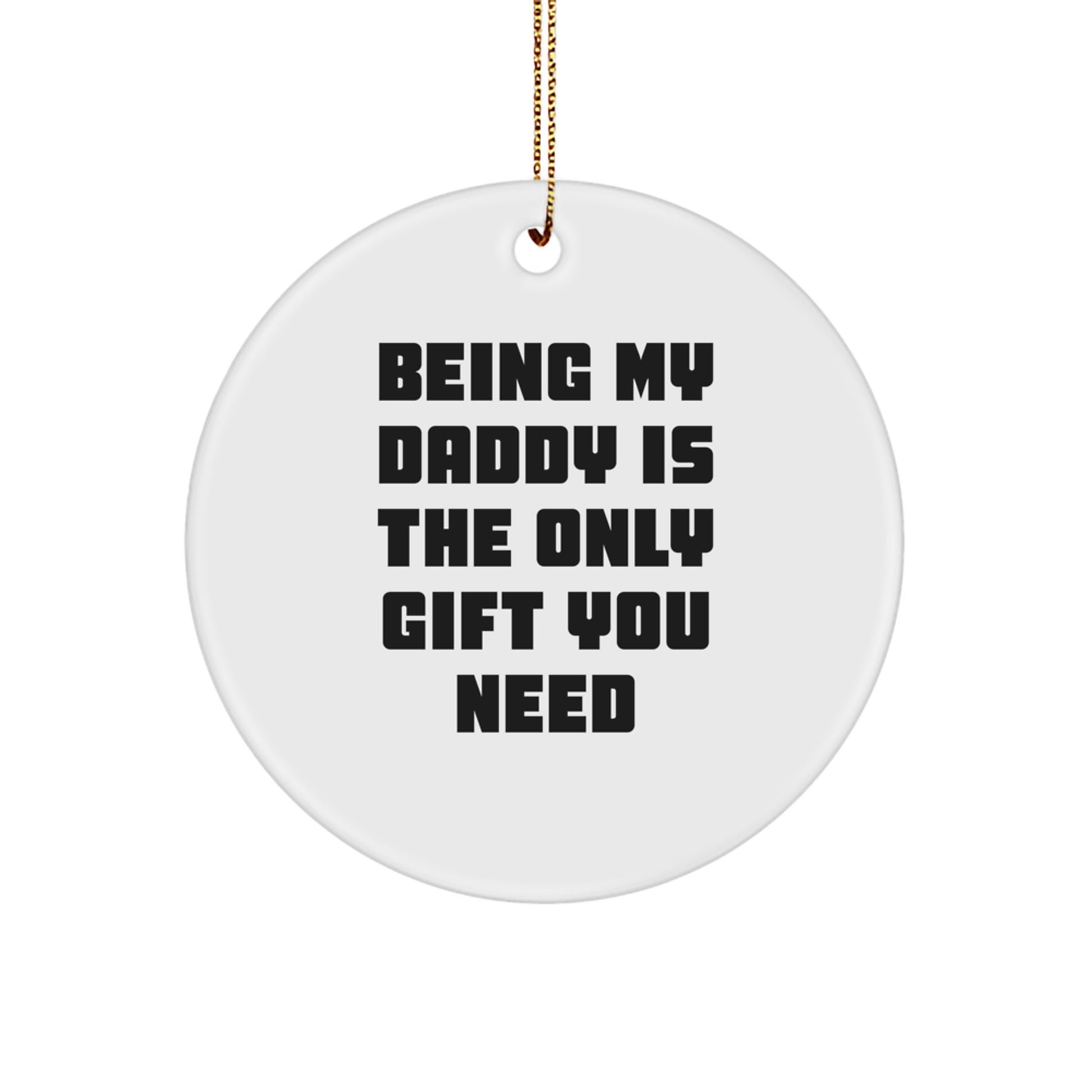Funny Daddy Gifts from Men - 'Being My Daddy Is The Only Gift You Need' Circle Ornament for Christmas - Image 1