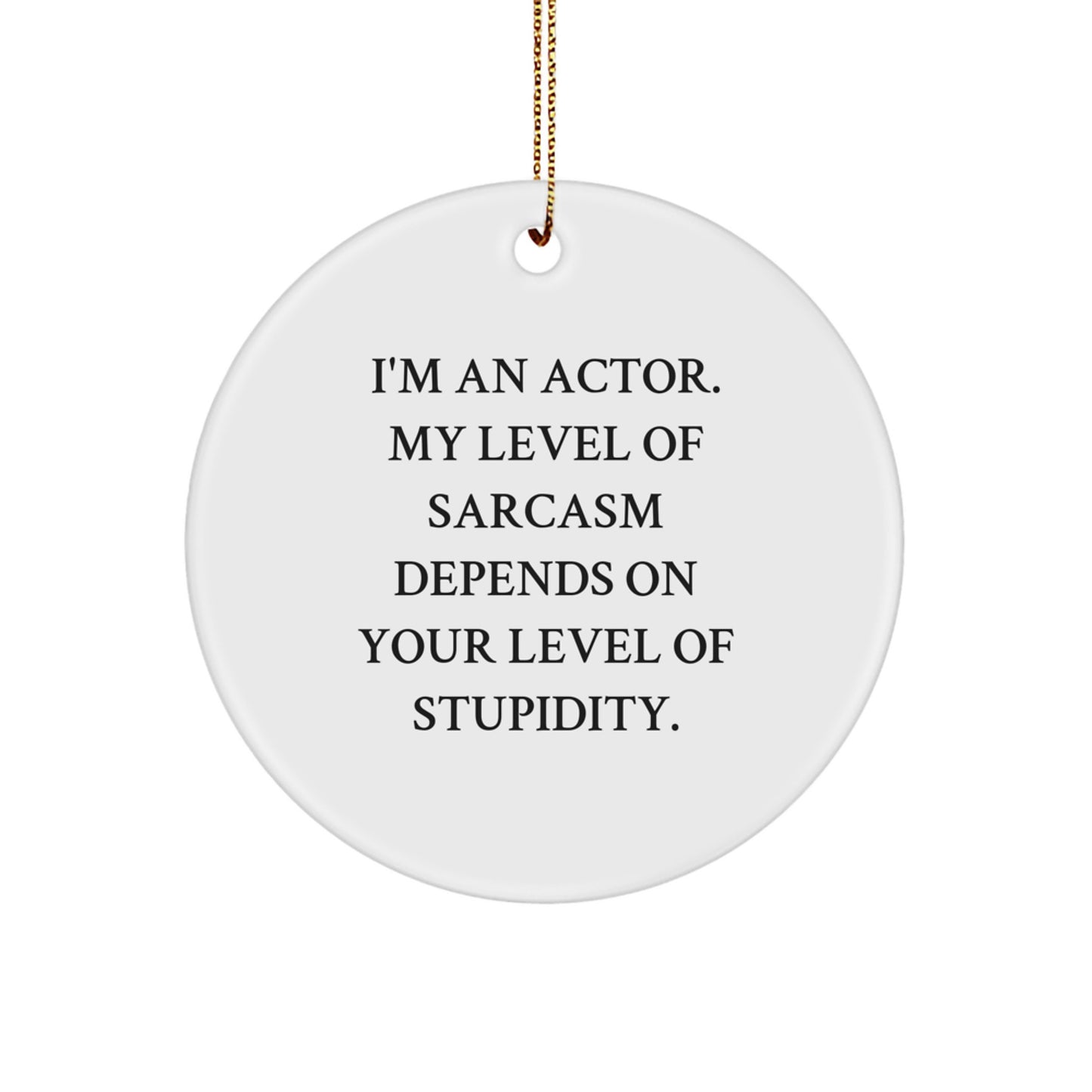 Funny Actor Gifts from Friends - Christmas Unique Circle Ornament 'I'm An Actor. My Level Of Sarcasm Depends On Your Level Of Stupidity.' - Image 1