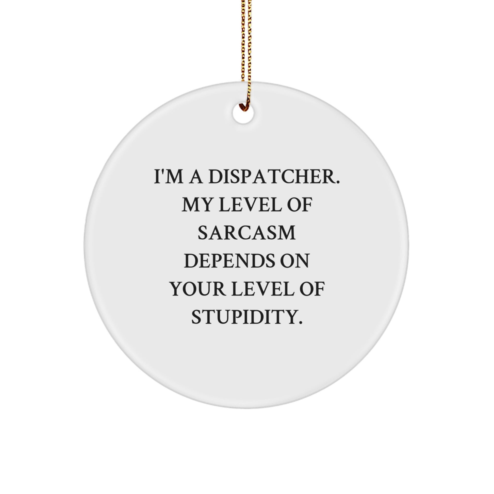 Gifts from Friends to Dispatchers - I'm A Dispatcher. My Level Of Sarcasm Depends On Your Level Of Stupidity. Circle Ornament, Funny Christmas Unique Gift for Dispatchers - Image 1