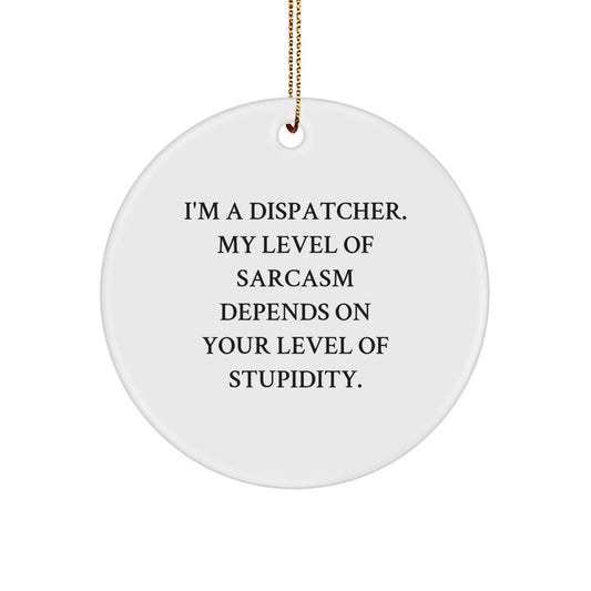 Gifts from Friends to Dispatchers - I'm A Dispatcher. My Level Of Sarcasm Depends On Your Level Of Stupidity. Circle Ornament, Funny Christmas Unique Gift for Dispatchers - Image 1