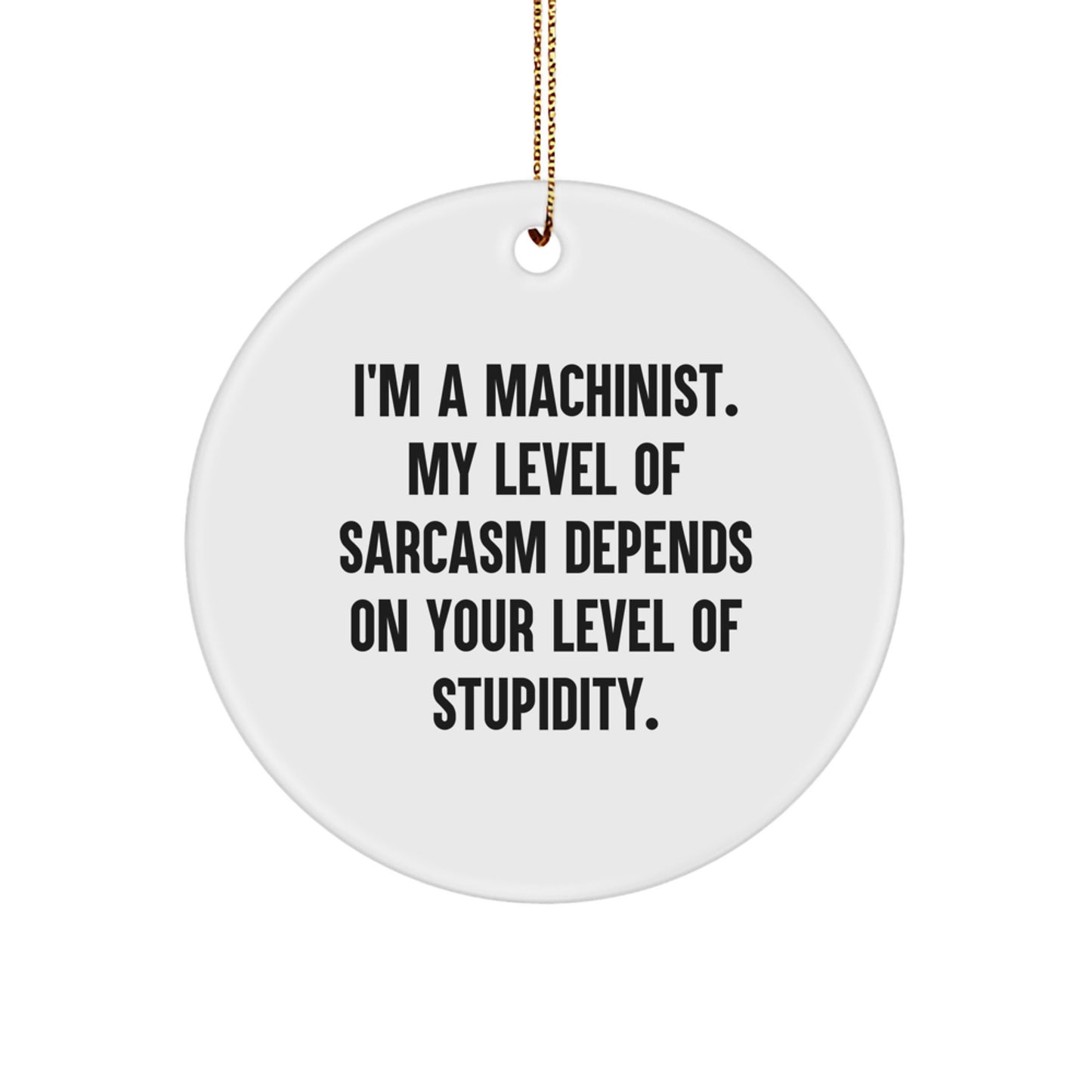 Funny Machinist Gifts, 'I'm A Machinist. My Level Of Sarcasm Depends On Your Level Of Stupidity.' Circle Ornament for Men, Unique Christmas Unique Gifts for Friends - Image 1