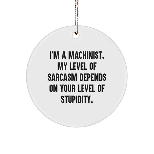 Funny Machinist Gifts, 'I'm A Machinist. My Level Of Sarcasm Depends On Your Level Of Stupidity.' Circle Ornament for Men, Unique Christmas Unique Gifts for Friends - Image 1