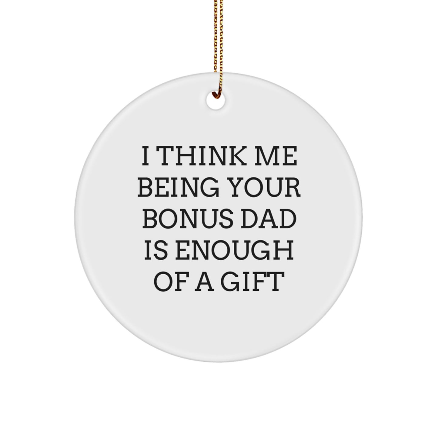 Funny Bonus Dad Gifts, Christmas Unique Circle Ornament - Gifts from Men for Bonus Dads - I Think Me Being Your Bonus Dad Is Enough Of A Gift - Image 1