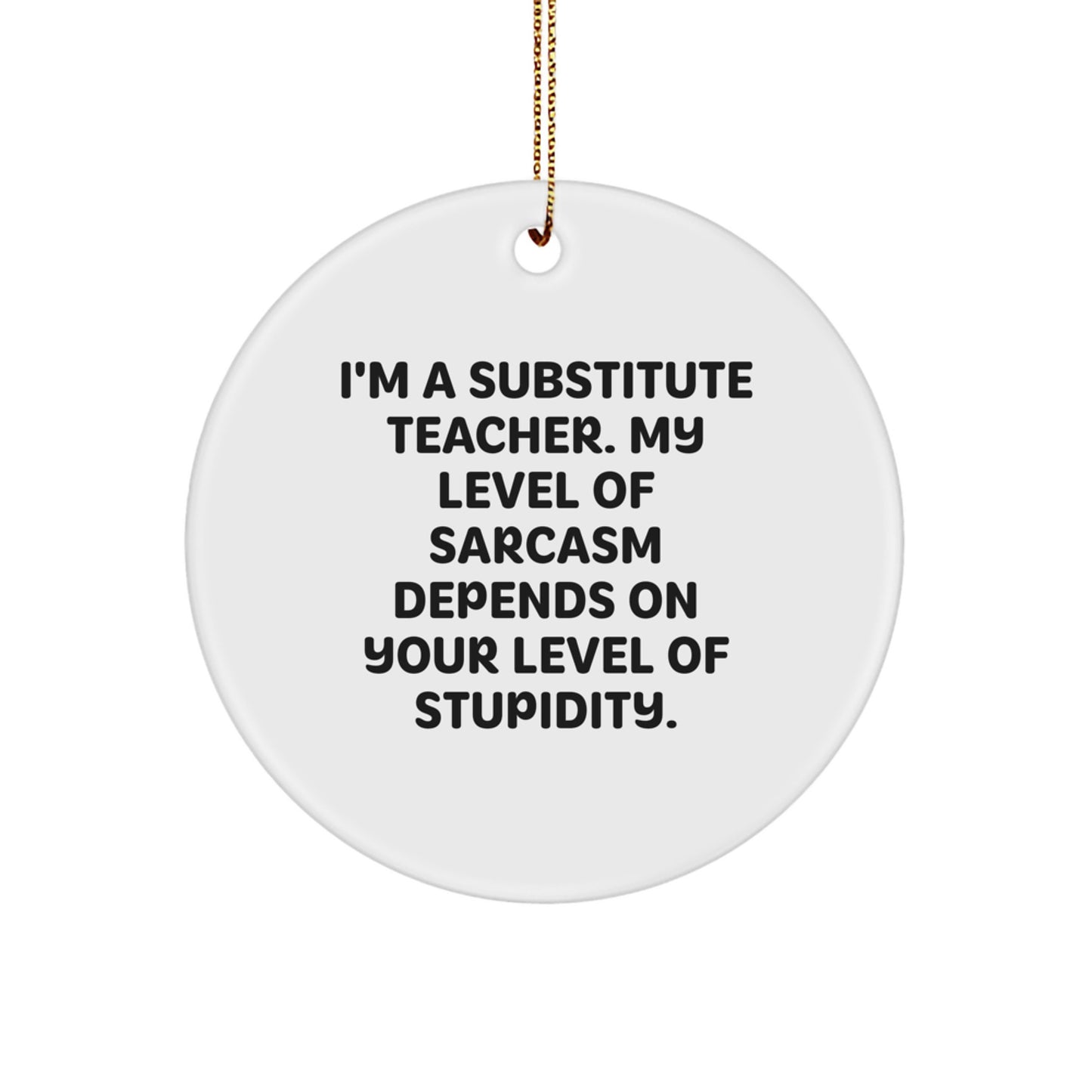 Funny Substitute Teacher Gifts from Friends for Christmas Unique Circle Ornament, Humorous Quote 'I'm A Substitute Teacher. My Level Of Sarcasm Depends On Your Level Of Stupidity.' - Image 1