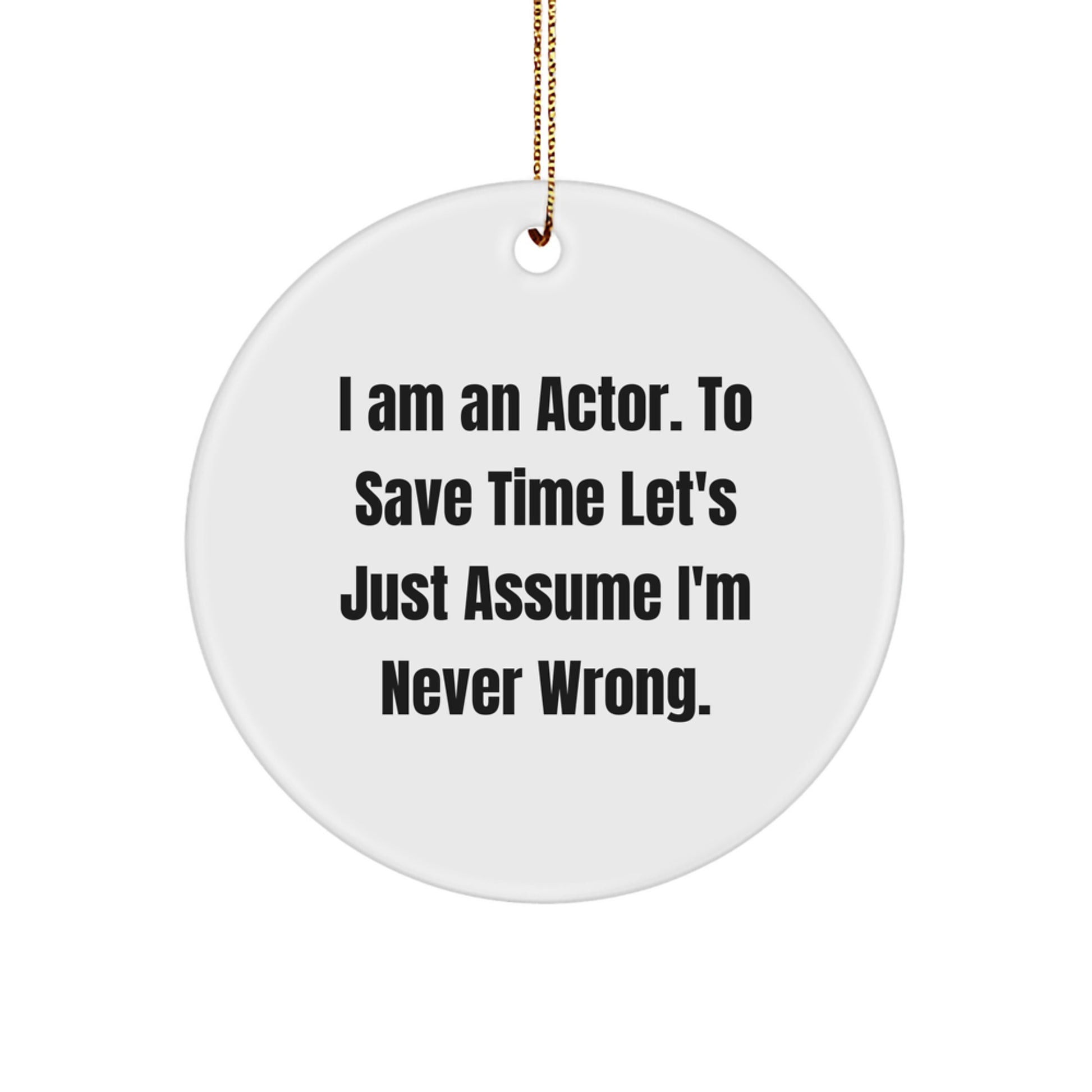 Funny Actor Gifts for Men, Actor Christmas Unique Gifts from Friends, Actor Circle Ornament with 'I Am An Actor. To Save Time Let's Just Assume I'm Never Wrong.' - Image 1