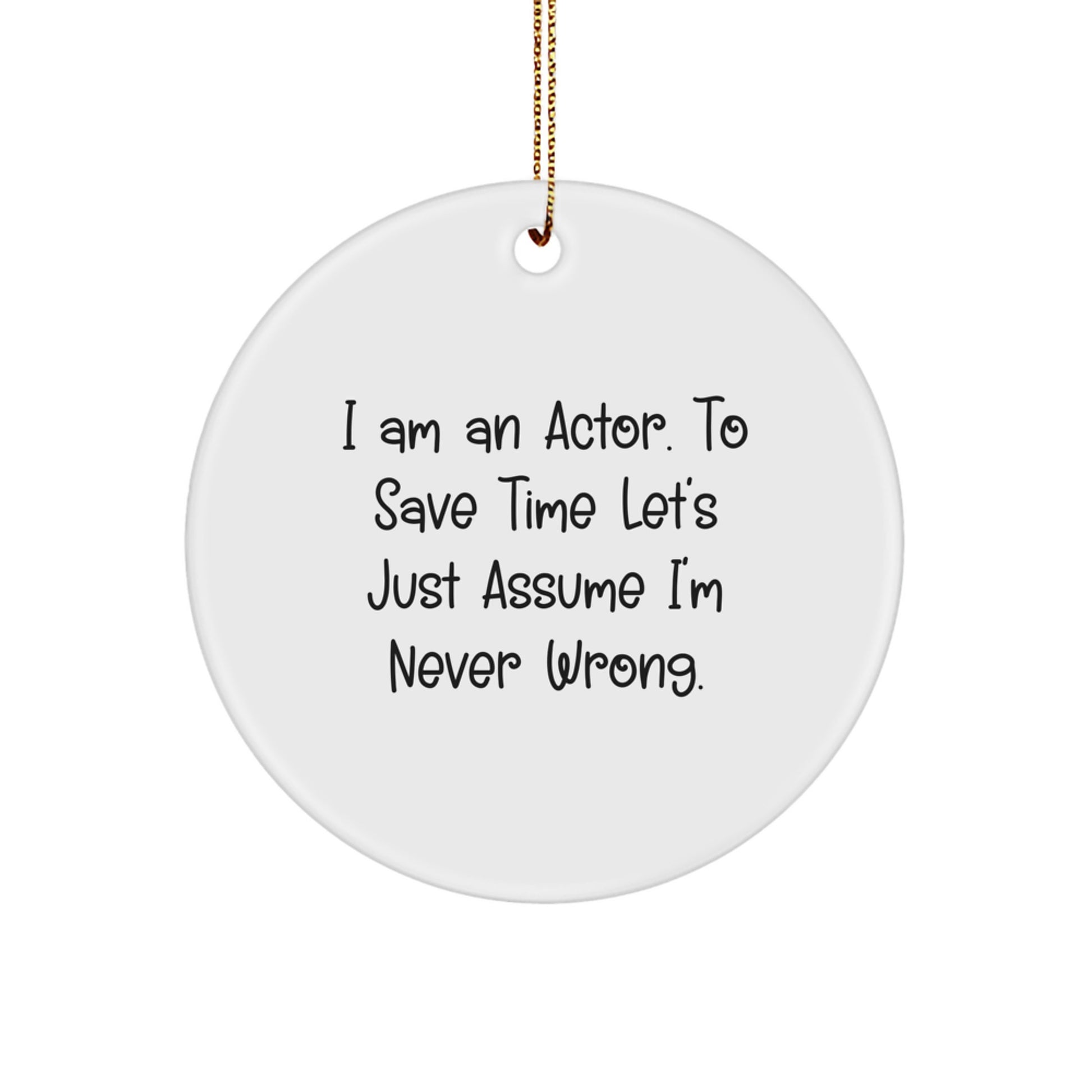Funny Actor Gifts for Men, Unique Circle Ornaments for Christmas, Inspirational Quote 'I Am An Actor. To Save Time Let's Just Assume I'm Never Wrong.' - Image 1