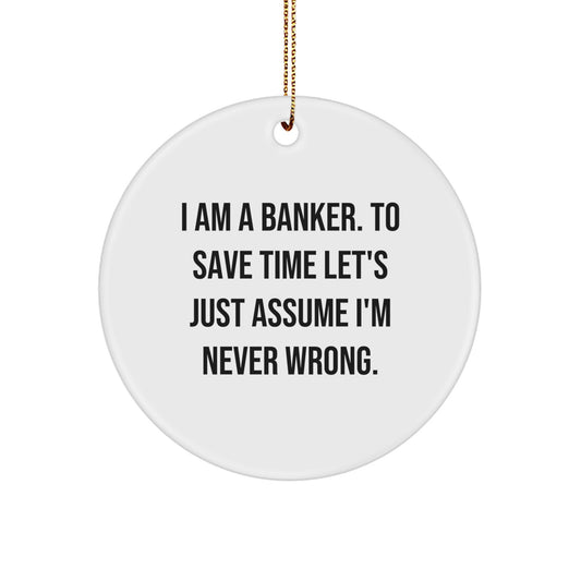 Funny Banker Gifts from Friends - I Am A Banker. To Save Time Let's Just Assume I'm Never Wrong. Christmas Circle Ornament for Banker Men - Image 1