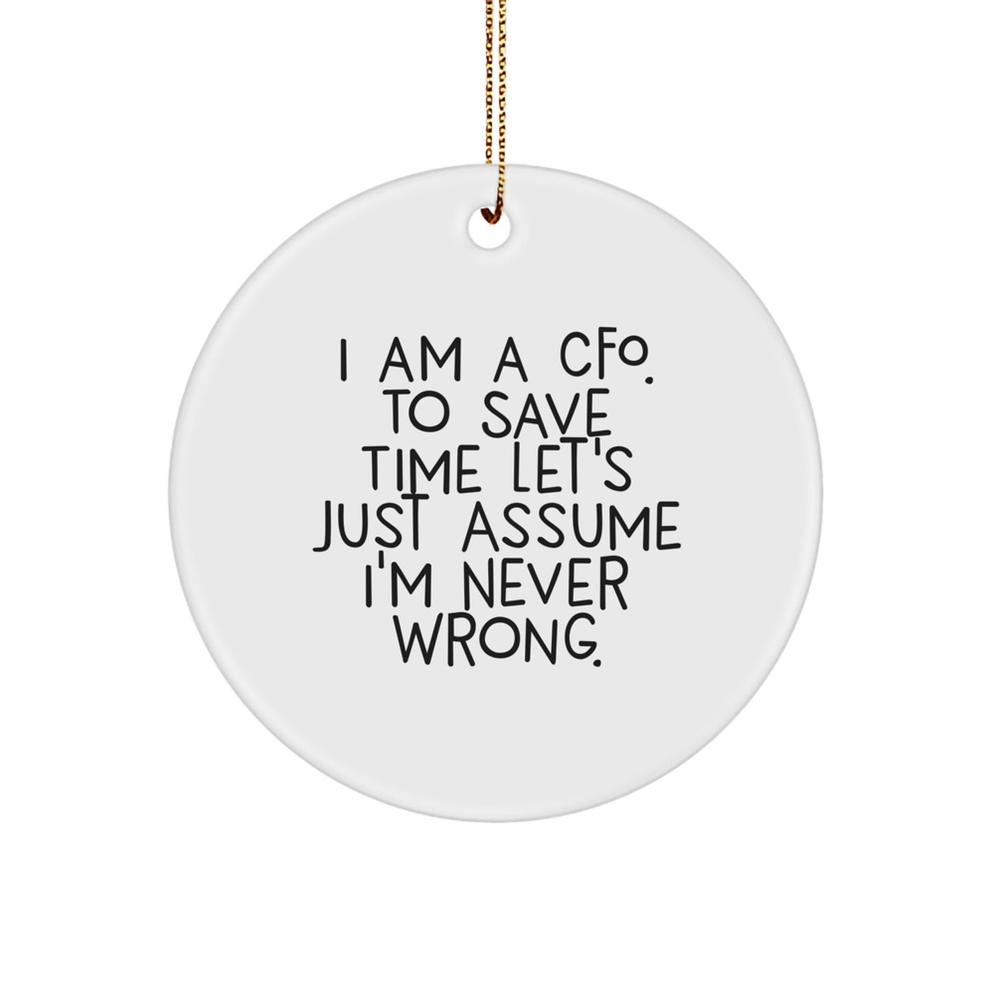 Funny CFO Gifts from Men to Friends - 'I Am A CFO. To Save Time Let's Just Assume I'm Never Wrong.' Circle Ornament for Christmas - Image 1