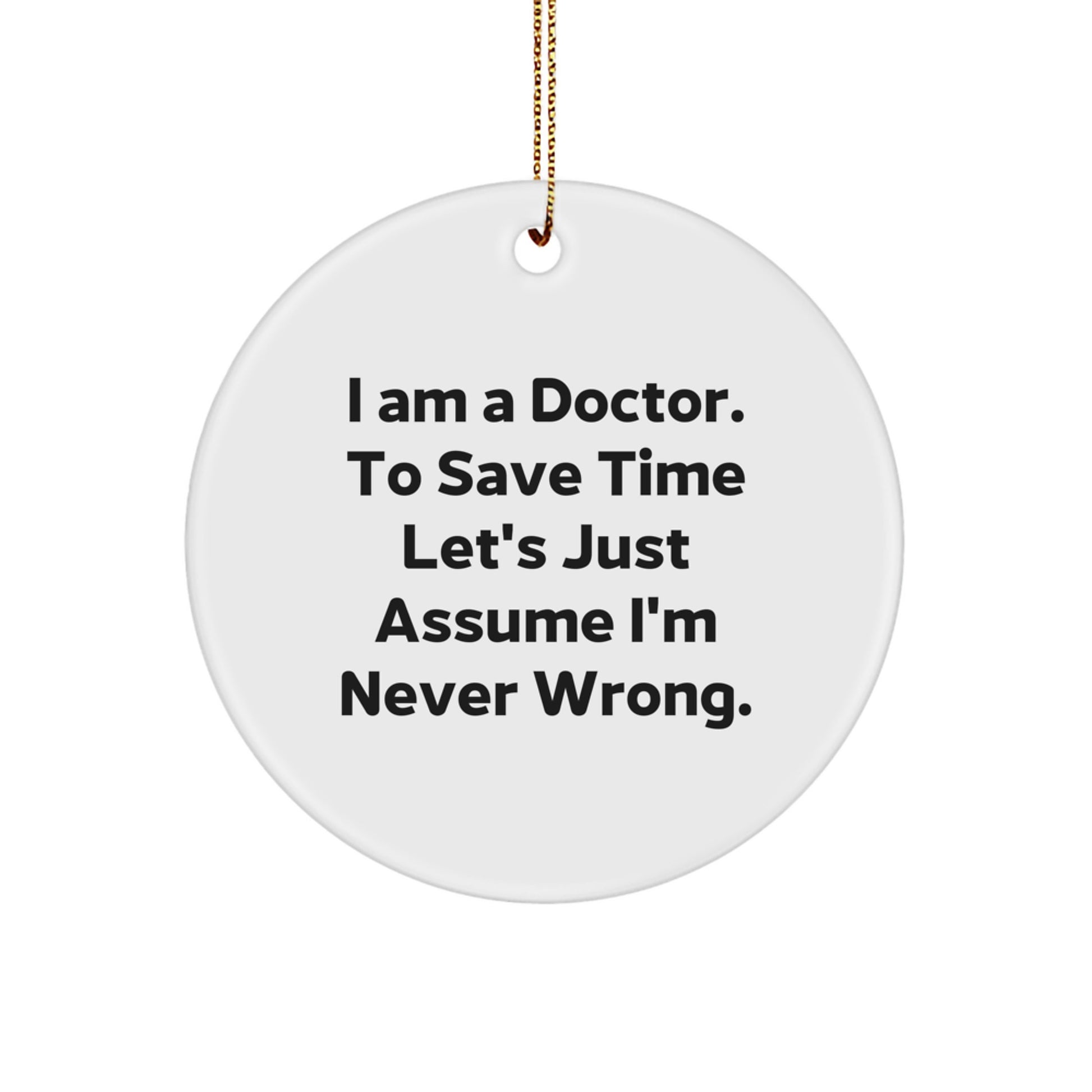 Funny Doctor Gifts for Doctor Men, 'I Am A Doctor. To Save Time Let's Just Assume I'm Never Wrong.' Circle Ornament, Christmas Unique Gifts from Men to Doctor - Image 1