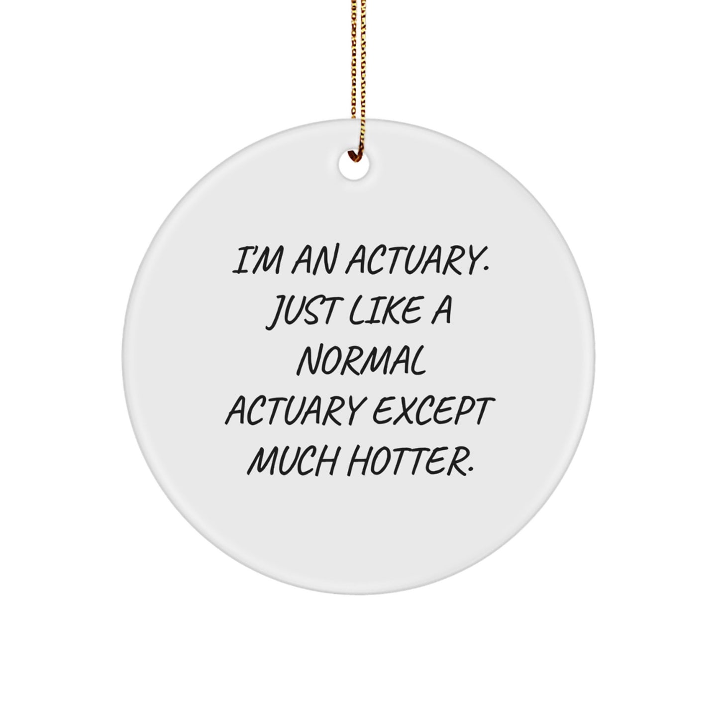 Funny Actuary Gifts, Unique Christmas Circle Ornament, I'm An Actuary Just Like A Normal Actuary Except Much Hotter, Gifts from Family to Actuary - Image 1