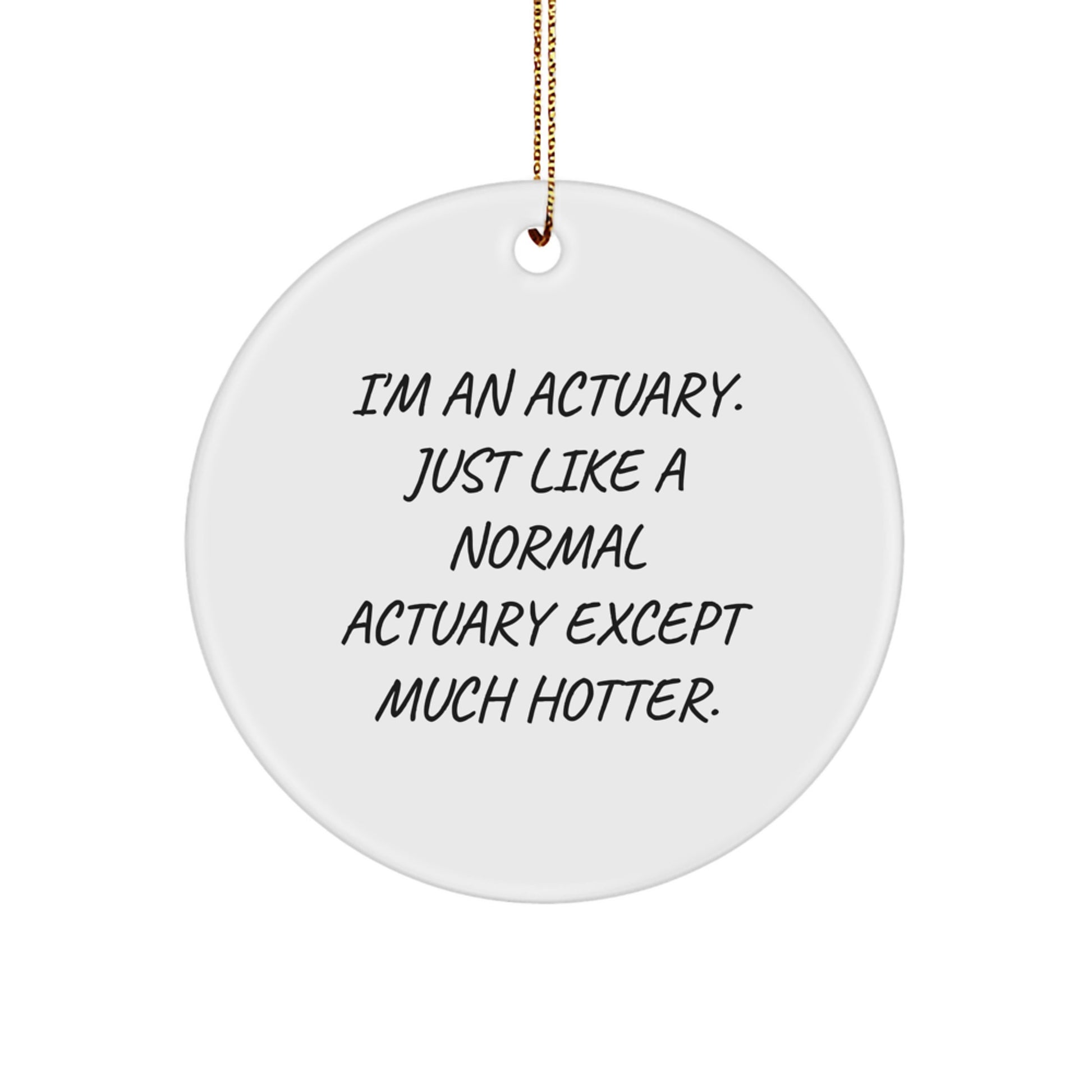 Funny Actuary Gifts, Unique Christmas Circle Ornament, I'm An Actuary Just Like A Normal Actuary Except Much Hotter, Gifts from Family to Actuary - Image 1