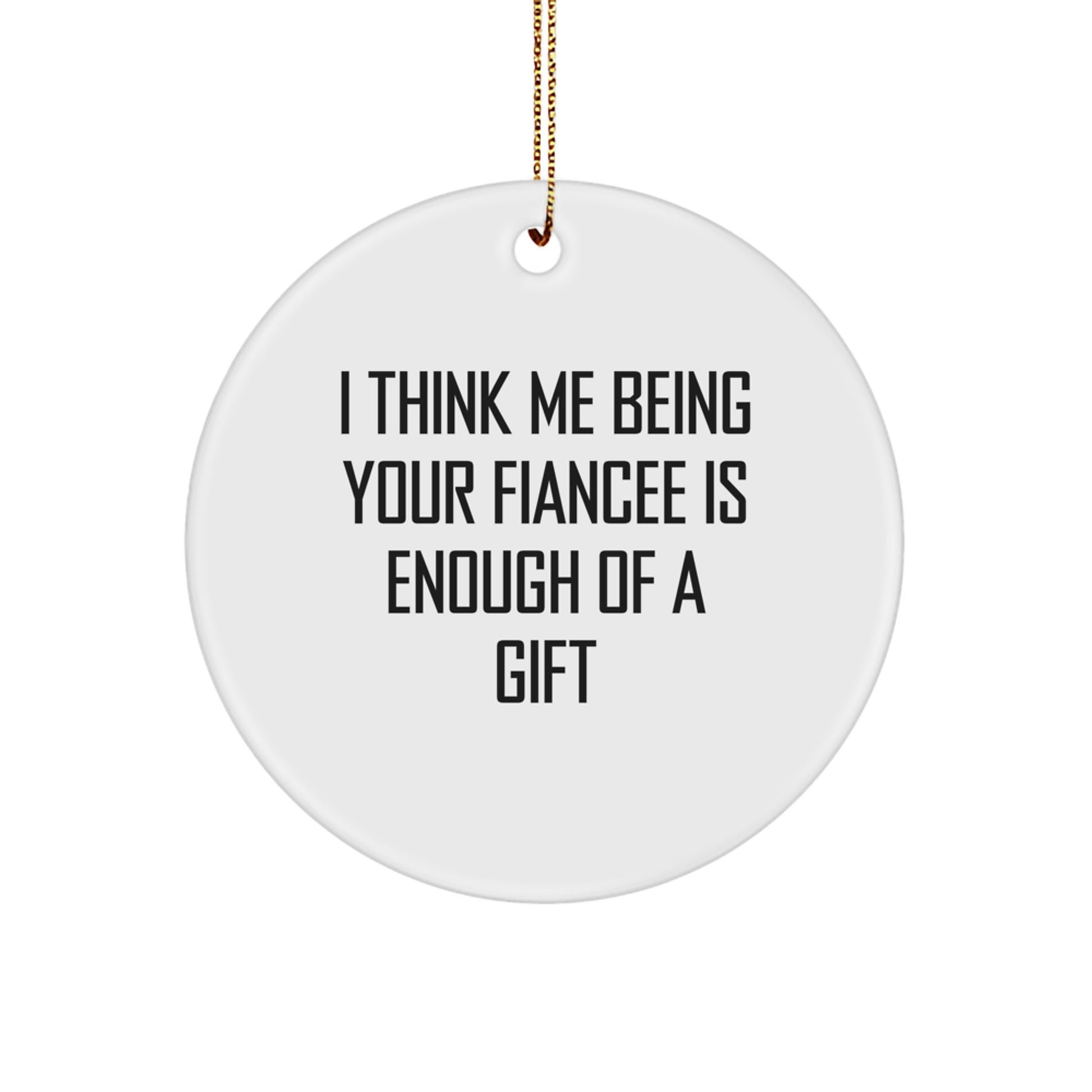 Funny Fiancee Gifts from Men for Christmas Unique Circle Ornament - I Think Me Being Your Fiancee Is Enough Of A Gift - Image 1