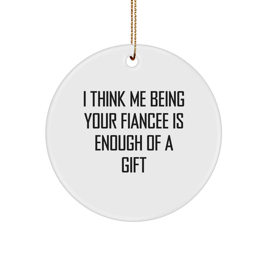 Funny Fiancee Gifts from Men for Christmas Unique Circle Ornament - I Think Me Being Your Fiancee Is Enough Of A Gift - Image 1