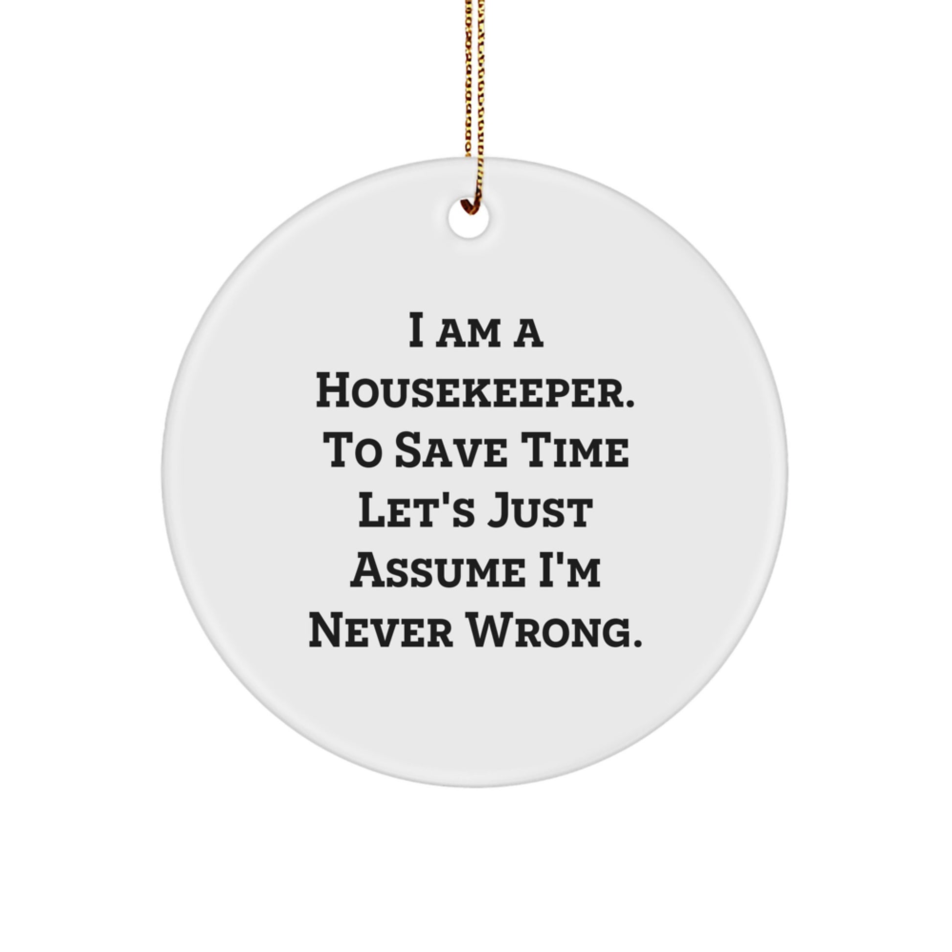 Funny Housekeeper Gifts from Friends - Housekeeper Christmas Circle Ornament, 'I Am A Housekeeper. To Save Time Let's Just Assume I'm Never Wrong.' - Image 1