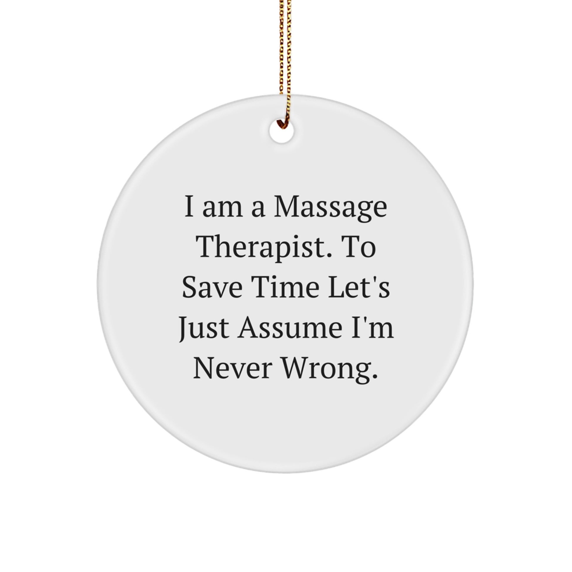 Funny Massage Therapist Gifts from Friends to Massage Therapist - Circle Ornament, 'I Am A Massage Therapist. To Save Time Let's Just Assume I'm Never Wrong.' - Image 1