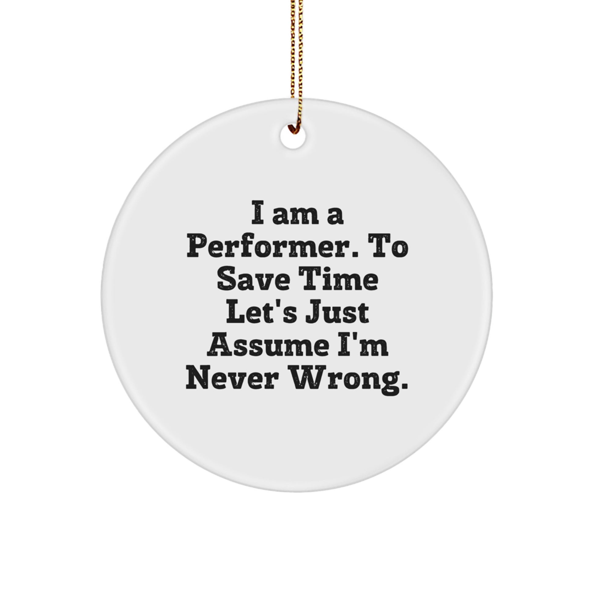 Funny Performer Gifts from Friends for Christmas - Circle Ornament 'I Am A Performer. To Save Time Let's Just Assume I'm Never Wrong.' - Image 1