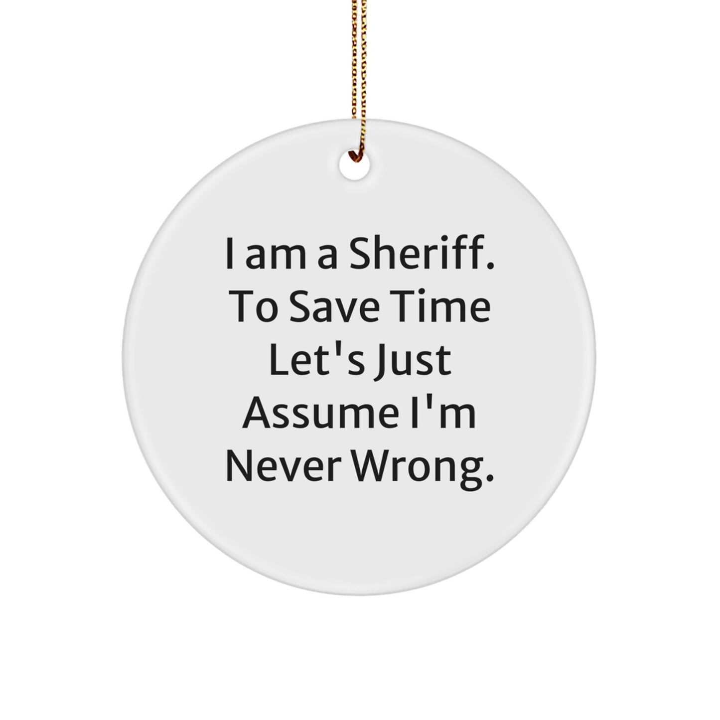 Funny Sheriff Gifts for Men - 'I Am A Sheriff. To Save Time Let's Just Assume I'm Never Wrong.' Circle Ornament, White, Sheriff Christmas Unique Gifts - Image 1