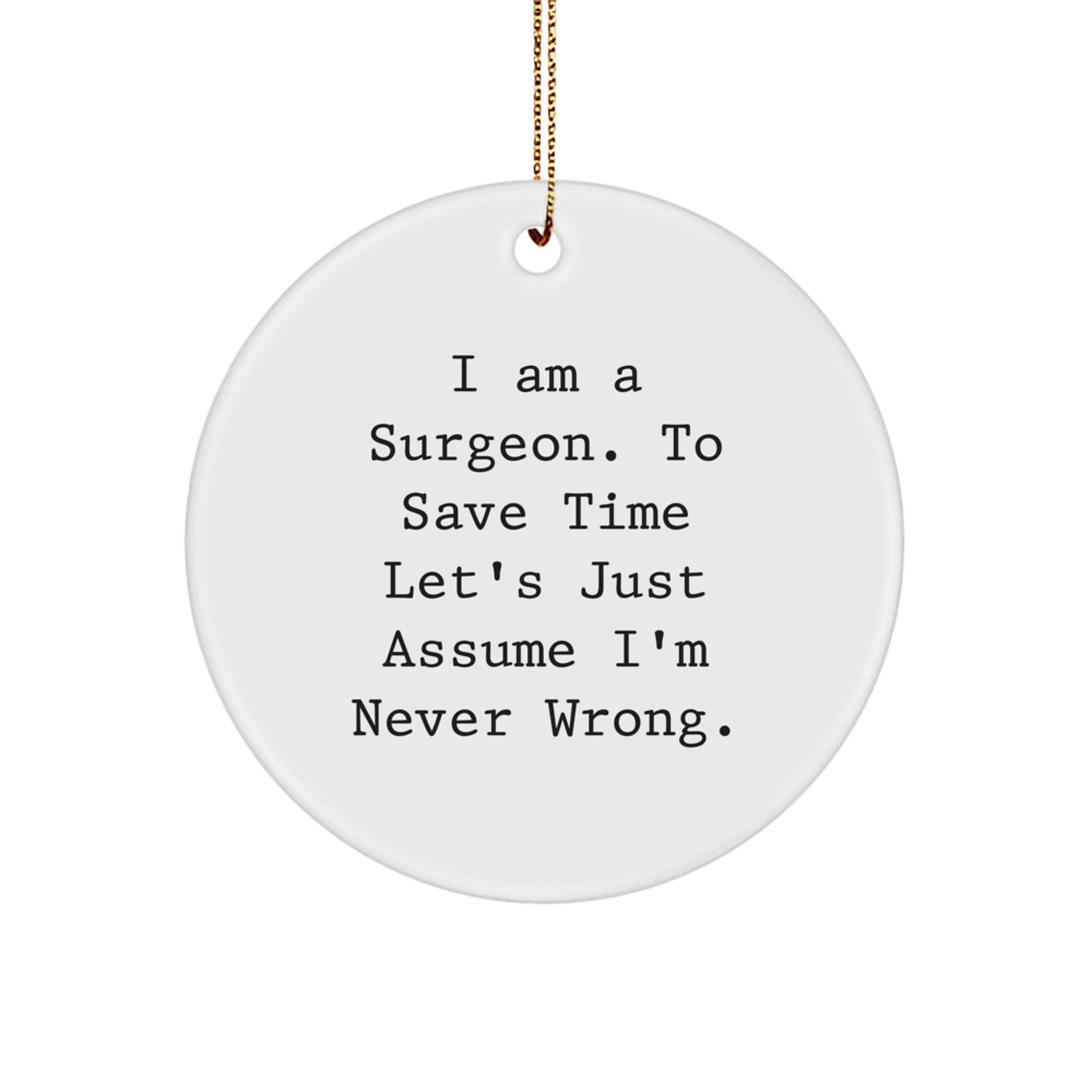 Surgeon Gifts from Friends - Funny Christmas Circle Ornament Quote I Am A Surgeon. To Save Time Let's Just Assume I'm Never Wrong. Gifts for Surgeon - Image 1