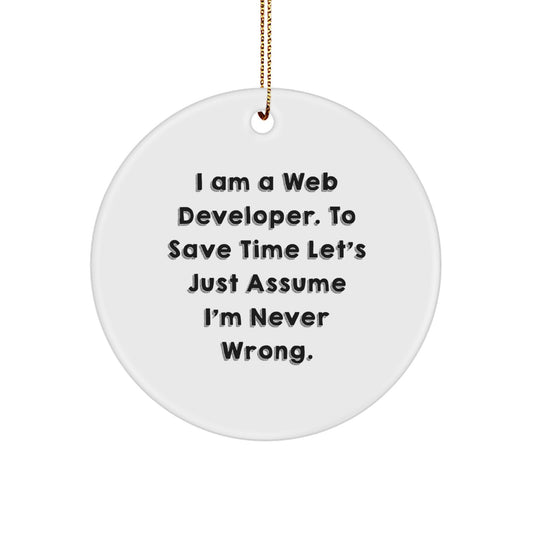 Funny Web Developer Gifts from Friends for Christmas - Circle Ornament with 'I Am A Web Developer. To Save Time Let's Just Assume I'm Never Wrong.' Quote - Image 1