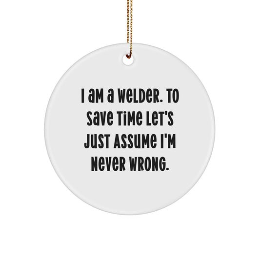 Funny Welder Gifts for Men - 'I Am A Welder. To Save Time Let's Just Assume I'm Never Wrong.' Christmas Circle Ornament for Welder Friends and Family - Gifts from Friends for Welders - Image 1