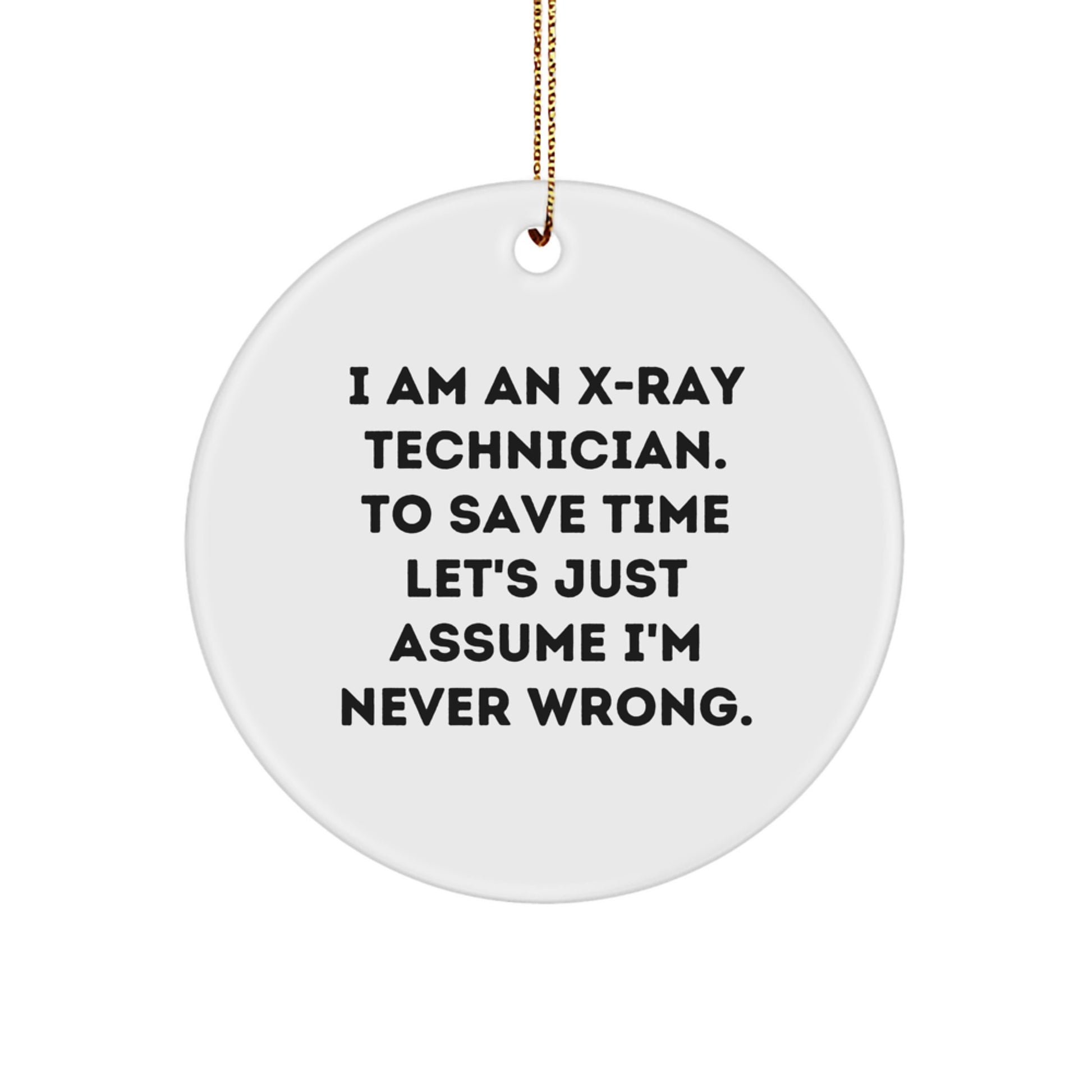 Funny X-Ray Technician Gifts for Him or Her, Christmas Circle Ornament with 'I Am An X-ray Technician. To Save Time Let's Just Assume I'm Never Right.' Quote, Gifts from Friends or Family - Image 1