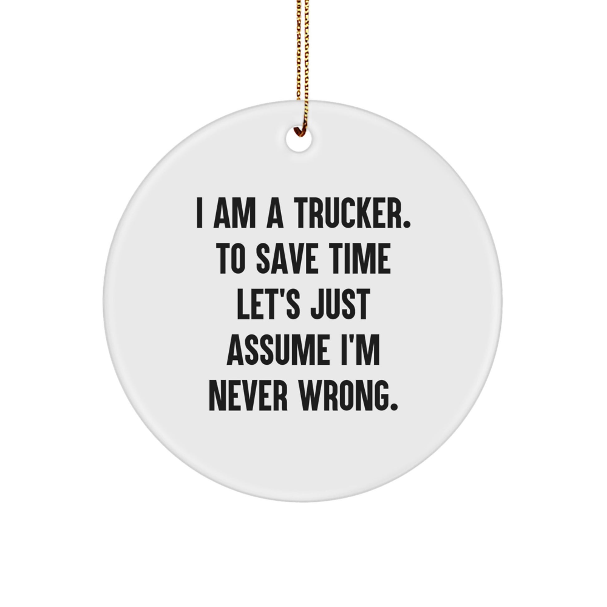 Funny Trucker Gifts for Men - 'I Am A Trucker. To Save Time Let's Just Assume I'm Never Wrong.' Circle Ornament, Unique Christmas Decorations for Trucker Friends and Family - Image 1