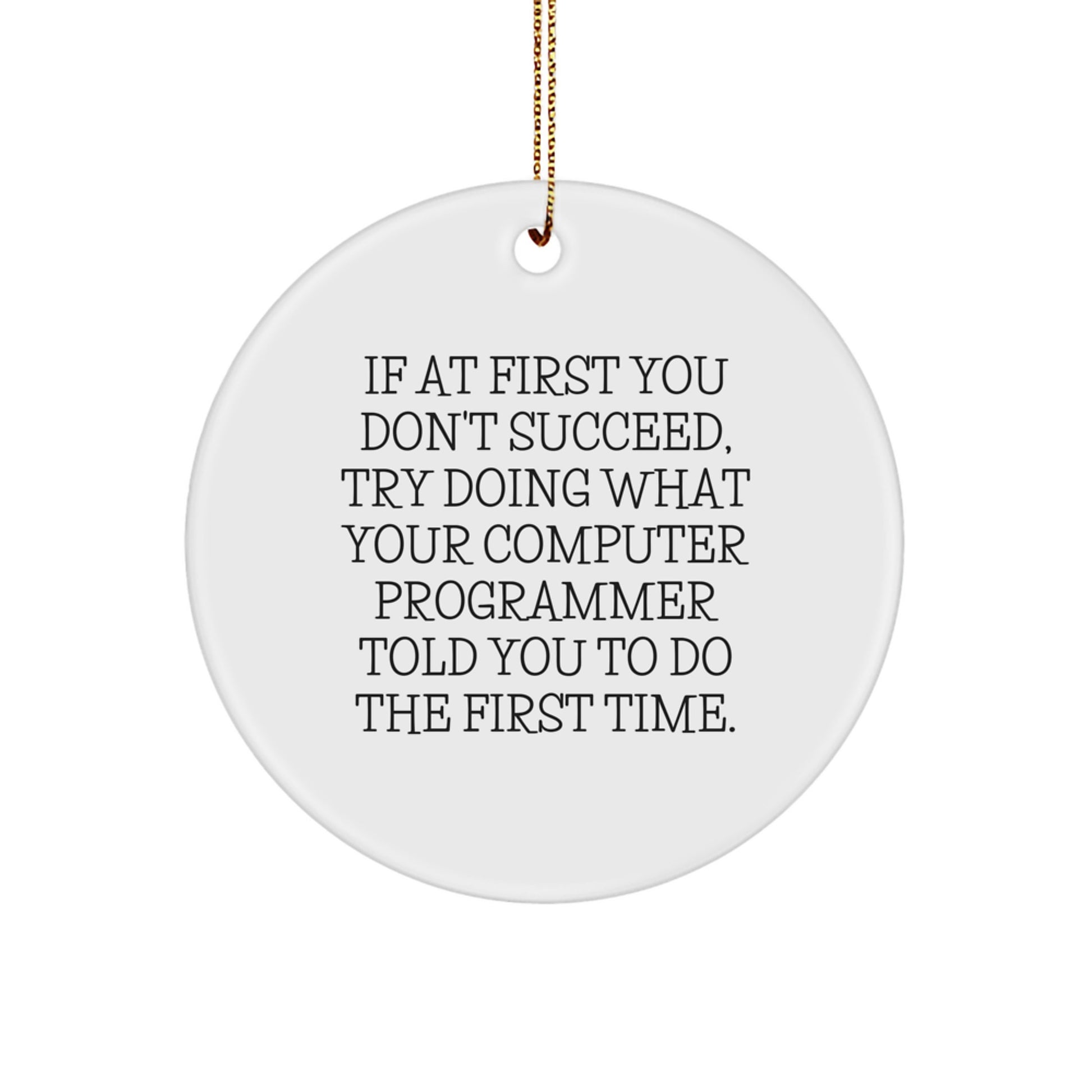Funny Computer Programmer Gifts from Friends for Men - Circle Ornament, If At First You Don't Succeed, Try Doing What Your Computer Programmer Told You To Do The First Time. - Image 1