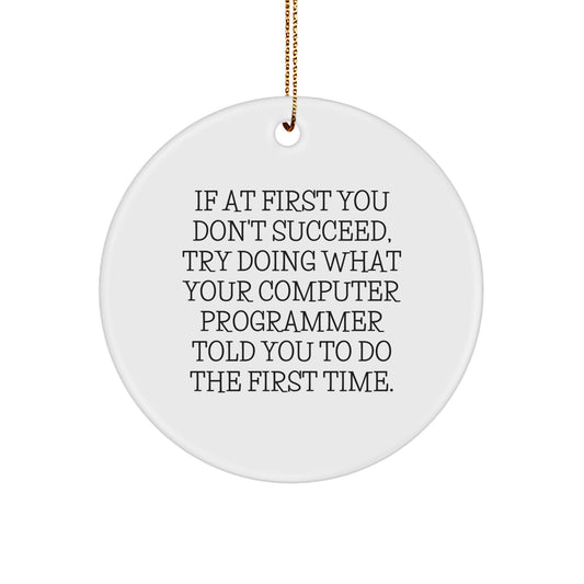 Funny Computer Programmer Gifts from Friends for Men - Circle Ornament, If At First You Don't Succeed, Try Doing What Your Computer Programmer Told You To Do The First Time. - Image 1