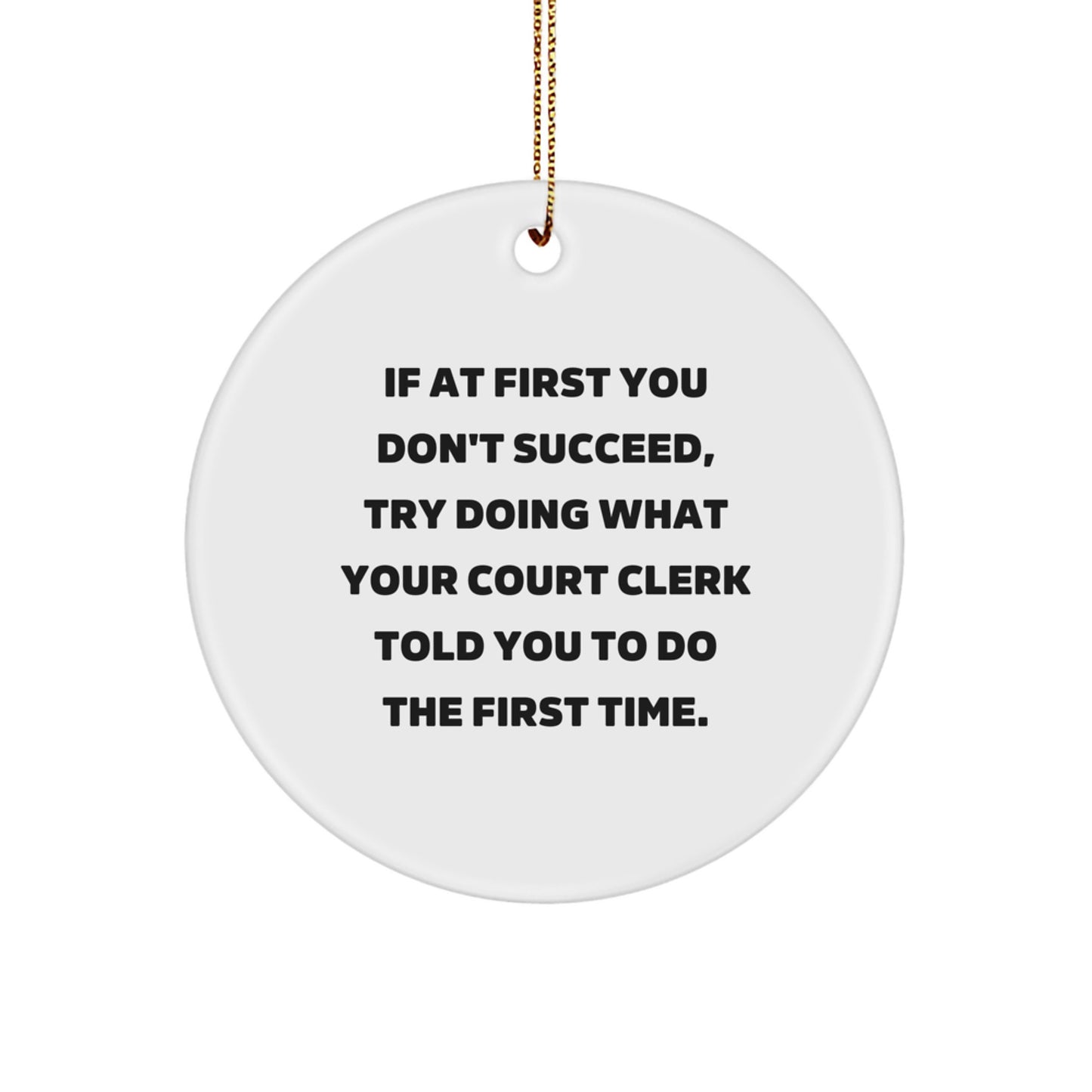 Funny Court Clerk Christmas Unique Gifts from Friends for Family with If At First You Don't Succeed, Try Doing What Your Court Clerk Told You To Do The First Time. Circle Ornament - Image 1