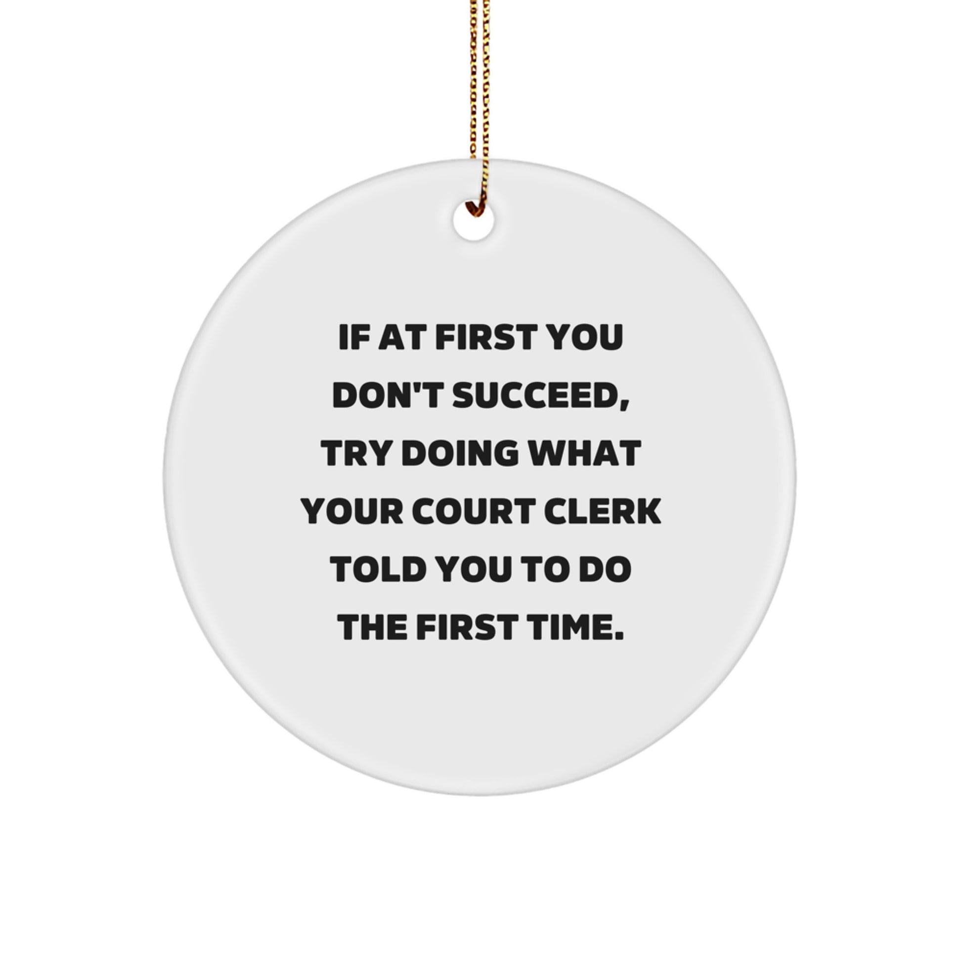 Funny Court Clerk Christmas Unique Gifts from Friends for Family with If At First You Don't Succeed, Try Doing What Your Court Clerk Told You To Do The First Time. Circle Ornament - Image 1