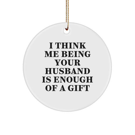 Funny Husband Gifts for Him, Husband Circle Ornament, Unique Gifts from Men, I Think Me Being Your Husband Is Enough Of A Gift, Christmas Ornament - Image 1