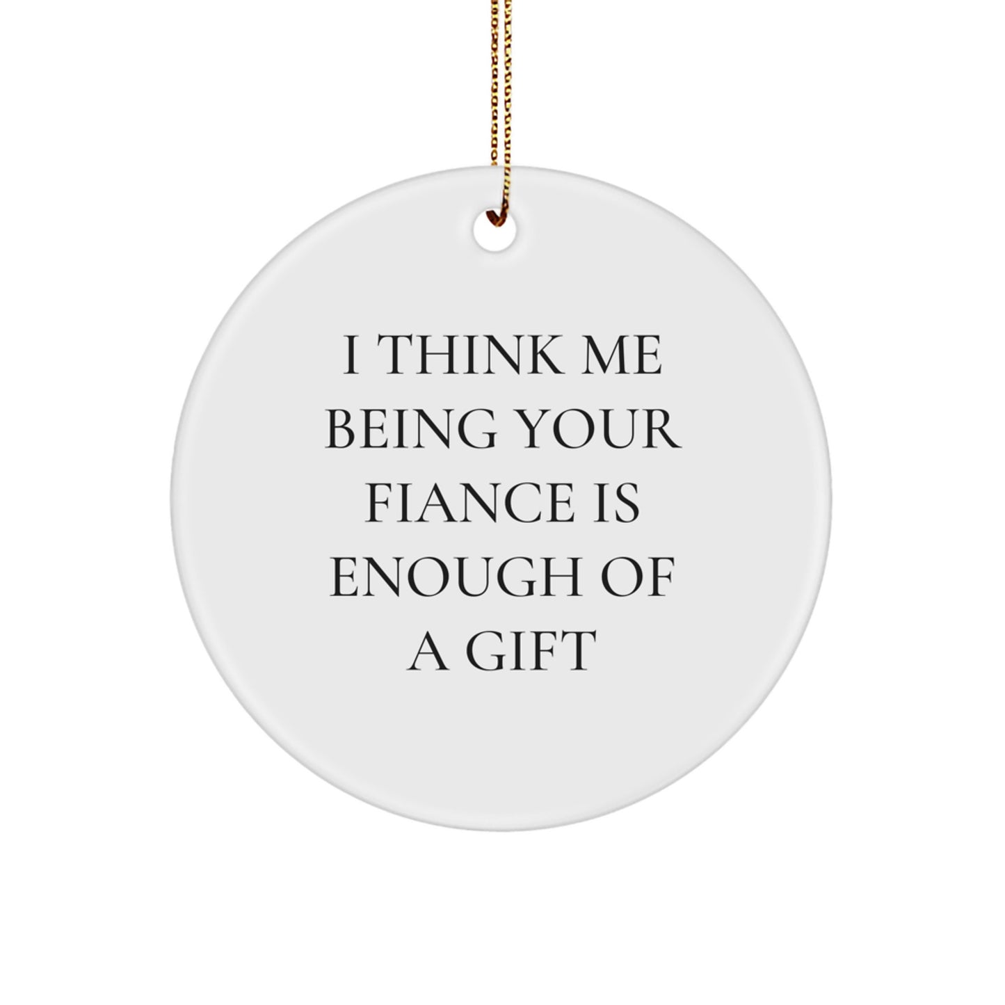 Funny Fiance Gifts from Men to Women, Unique Circle Ornament for Christmas Unique Gifts, 'I Think Me Being Your Fiance Is Enough Of A Gift' - Image 1