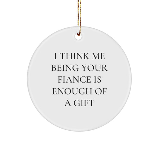 Funny Fiance Gifts from Men to Women, Unique Circle Ornament for Christmas Unique Gifts, 'I Think Me Being Your Fiance Is Enough Of A Gift' - Image 1