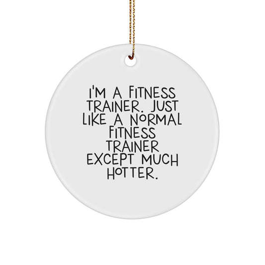 Fitness Trainer Christmas Unique Gifts from Men to Fitness Trainers, Funny Circle Ornaments - 'I'm A Fitness Trainer. Just Like A Normal Fitness Trainer Except Much Hotter.' - Image 1