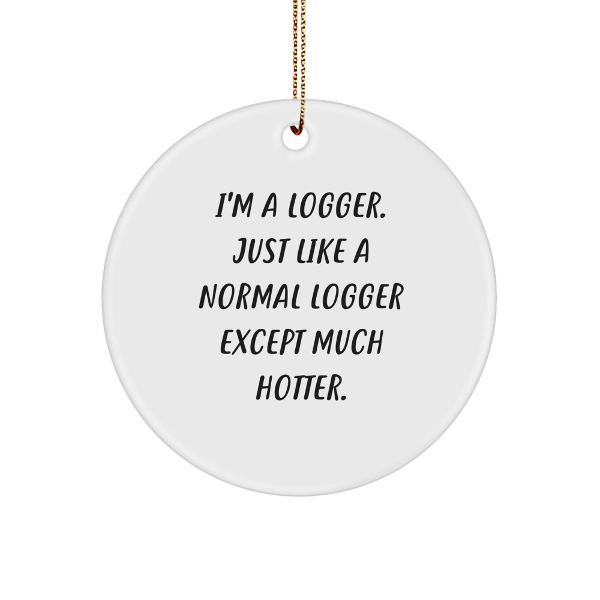 Funny Logger Gifts from Men - Christmas Unique Logger Circle Ornament, I'm A Logger, Just Like A Normal Logger Except Much Hotter. - Image 1