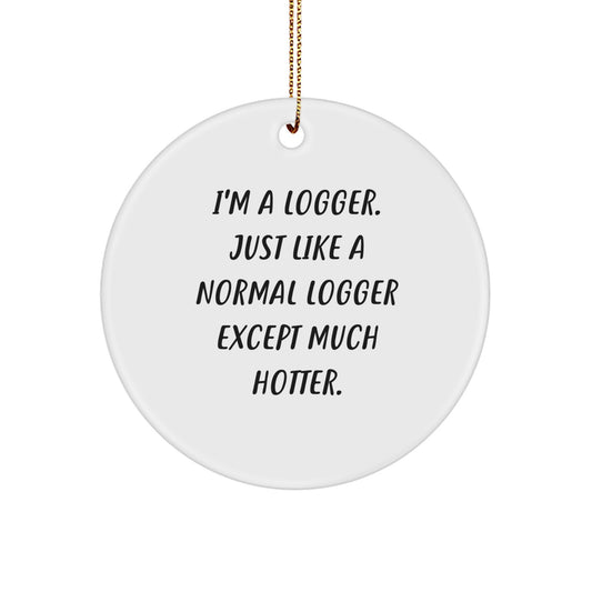 Funny Logger Gifts from Men - Christmas Unique Logger Circle Ornament, I'm A Logger, Just Like A Normal Logger Except Much Hotter. - Image 1