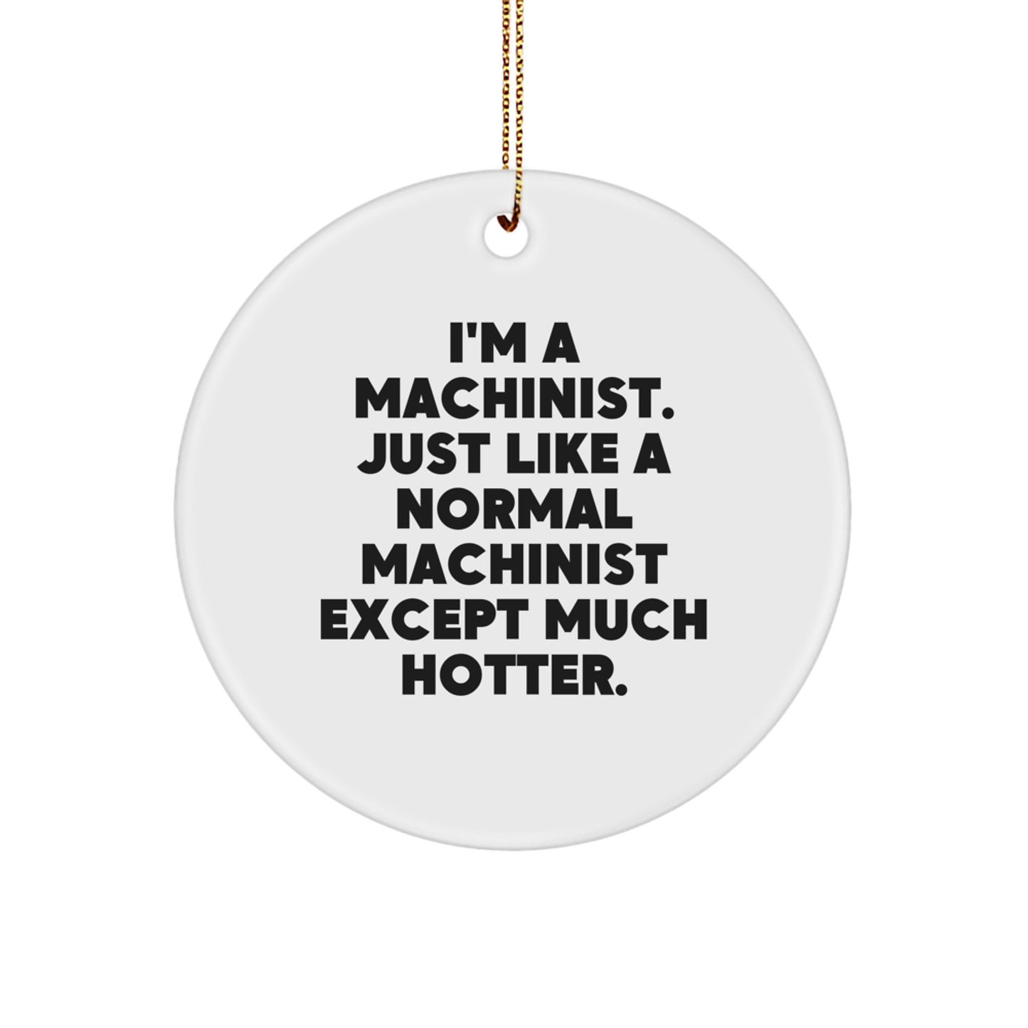 Funny Machinist Gifts from Friends for Machinist Men with 'I'm A Machinist Just Like A Normal Machinist Except Much Hotter' Christmas Unique Ornaments - Image 1