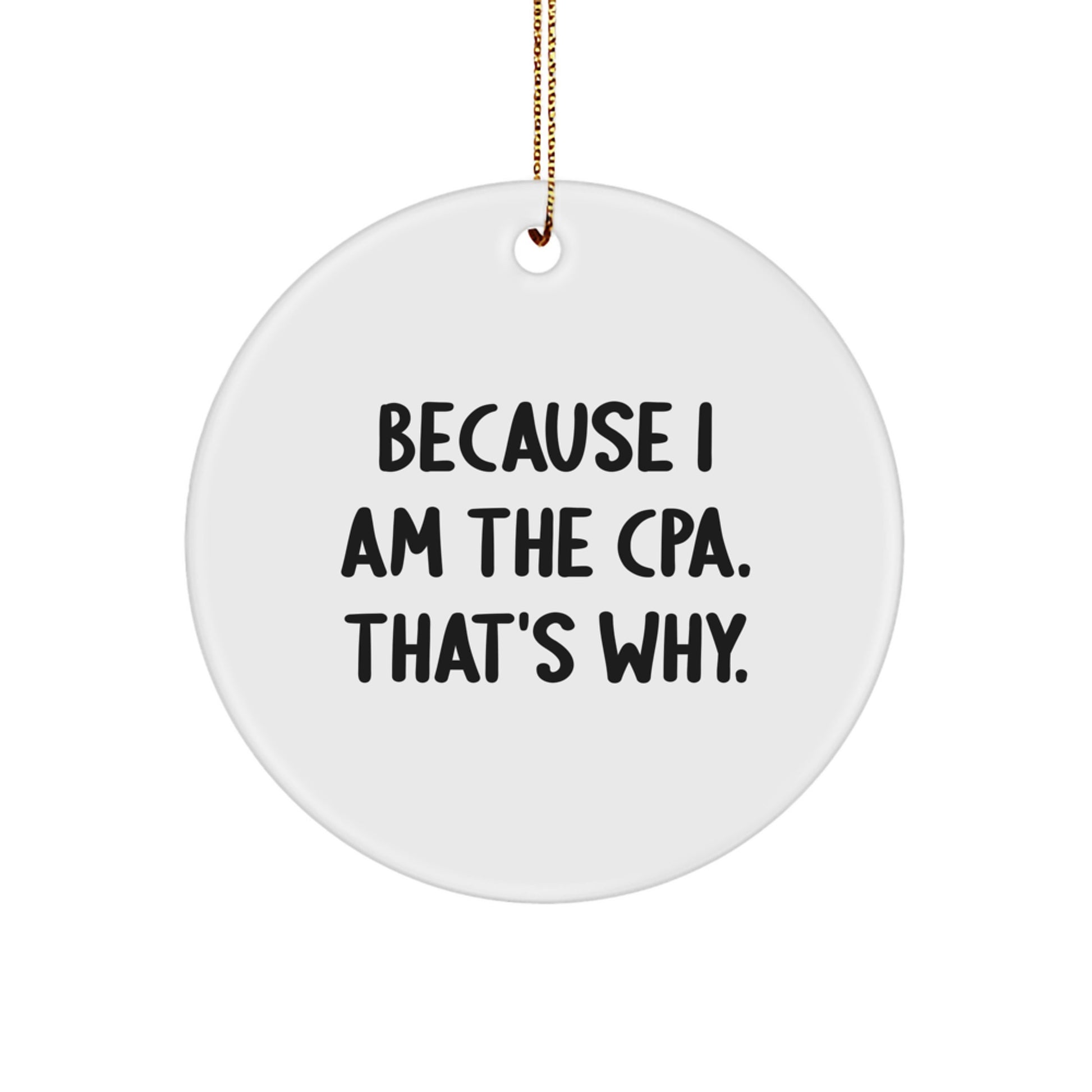Funny CPA Humor Circle Ornament Gifts from Friends, Family, Coworkers - Because I Am The CPA. That's Why., Circle Shaped Christmas Unique Gifts - Image 1