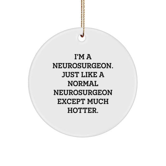 Funny Neurosurgeon Gifts from Men for Neurosurgeon Christmas Unique Gifts, Cute Circle Ornament, Inspirational Quote - I'm A Neurosurgeon. Just Like A Normal Neurosurgeon Except Much Hotter. - Image 1