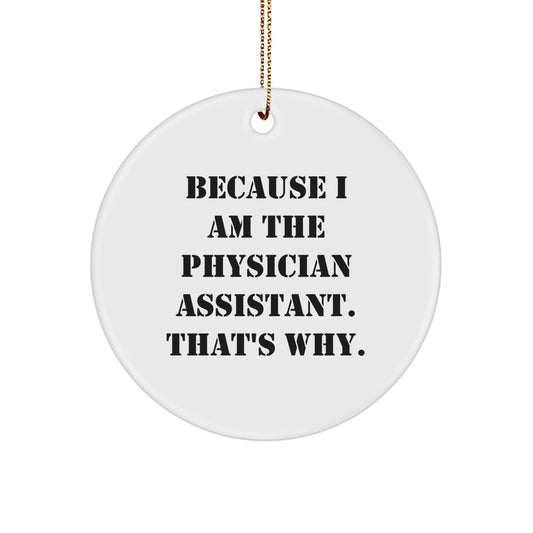 Physician Assistant Gifts from Friends, Gifts for Physician Assistant - Because I Am The Physician Assistant. That's Why., Circle Ornament, White, 2.75" tall, Christmas Unique - Image 1