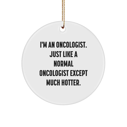 Funny Oncologist Gifts, Christmas Unique Circle Ornament for Oncologist Men, Gifts from Friends for Oncologist Him, 'I'm An Oncologist. Just Like A Normal Oncologist Except Much Hotter.' - Image 1