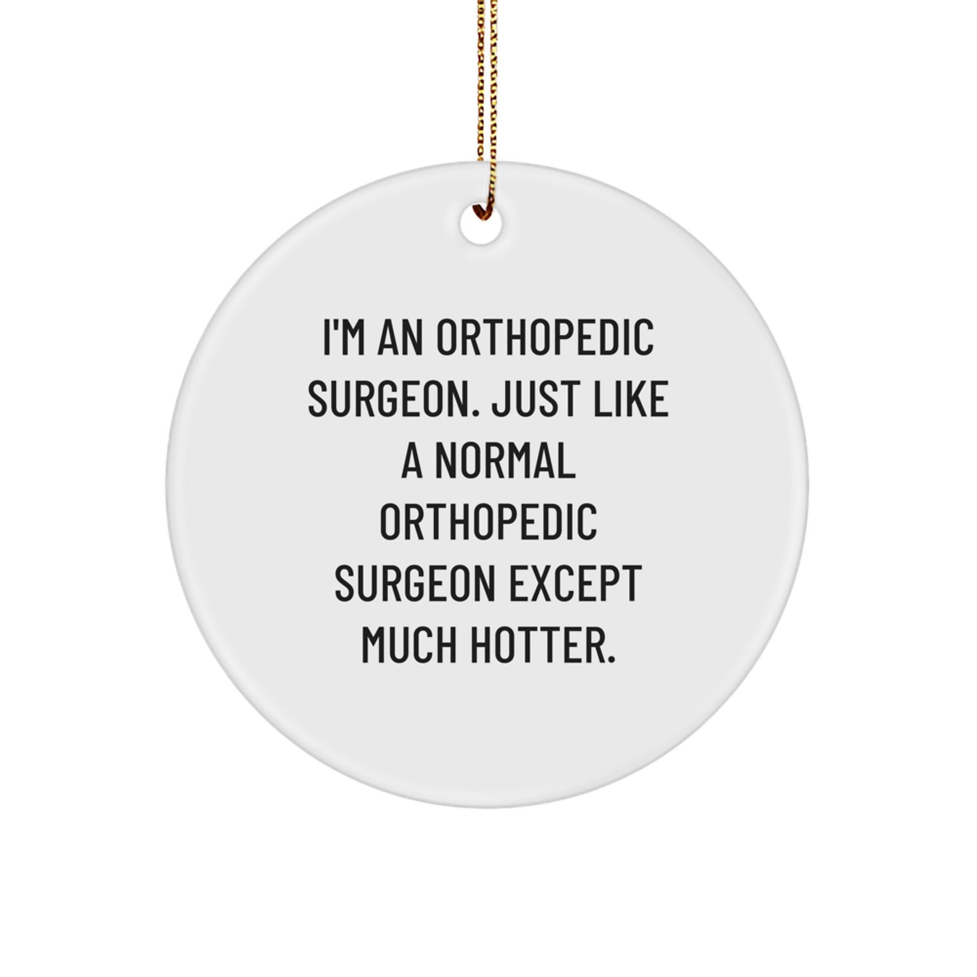 Funny Orthopedic Surgeon Gifts for Christmas, 'I'm An Orthopedic Surgeon. Just Like A Normal Orthopedic Surgeon Except Much Hotter.', Circle Ornament, Unique Gift Ideas for Orthopedic Surgeon Friends - Image 1