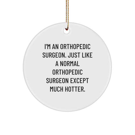 Funny Orthopedic Surgeon Gifts for Christmas, 'I'm An Orthopedic Surgeon. Just Like A Normal Orthopedic Surgeon Except Much Hotter.', Circle Ornament, Unique Gift Ideas for Orthopedic Surgeon Friends - Image 1