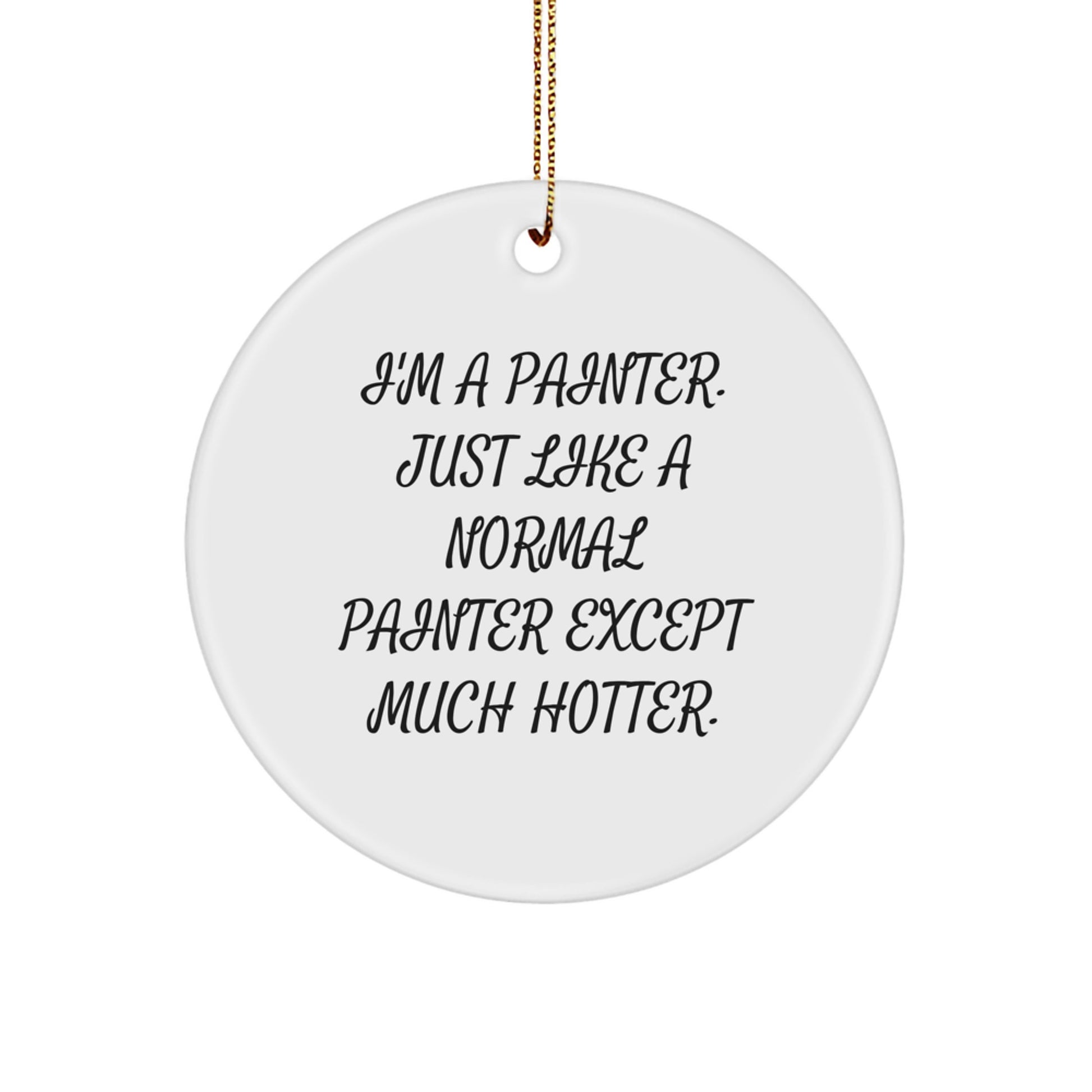 Funny Painter Gifts from Men for Christmas Unique Circle Ornament, 'I'm A Painter. Just Like A Normal Painter Except Much Hotter.', Personalized Decor for Painter Friends and Family - Image 1
