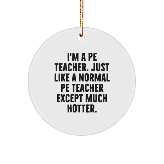 Funny PE Teacher Gifts for Men, PE Teacher Circle Ornament, Christmas Unique Gifts from Friends, 'I'm A PE Teacher, Just Like A Normal PE Teacher except Much Hotter.' - Image 1