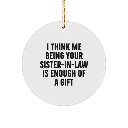 Sister-in-law Christmas Circle Ornament Gifts from Men to Sister-in-law - Funny Quote I Think Me Being Your Sister-in-law Is Enough Of A Gift - Christmas Unique Gifts for Sister-in-law - Image 1