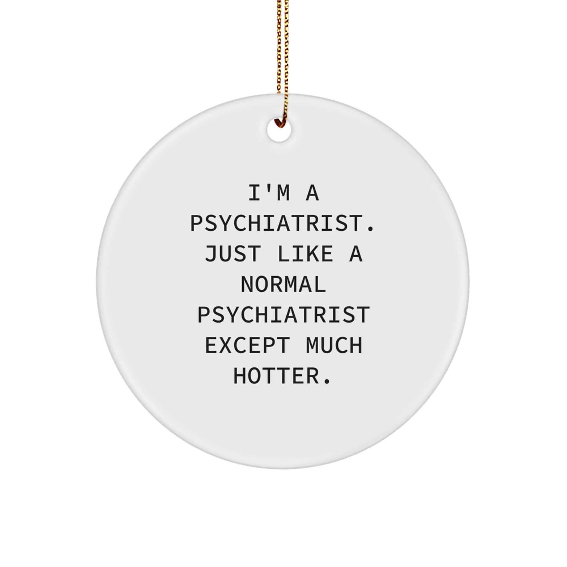 Funny Psychiatrist Gifts for Men, 'I'm A Psychiatrist. Just Like A Normal Psychiatrist Except Much Hotter.' Circle Ornament, Unique Christmas Unique Gifts from Friends to Family - Image 1