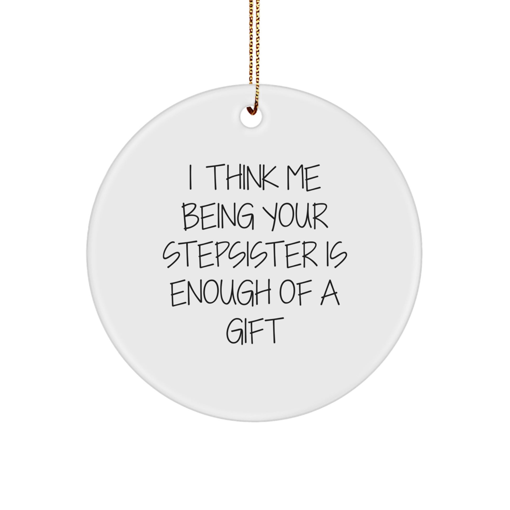 Funny Stepsister Gifts from Men - Unique Christmas Unique Gift for Stepsister - Circle Ornament with I Think Me Being Your Stepsister Is Enough Of A Gift - Image 1